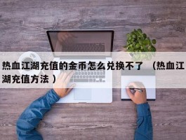 热血江湖充值的金币怎么兑换不了 （热血江湖充值方法 ）