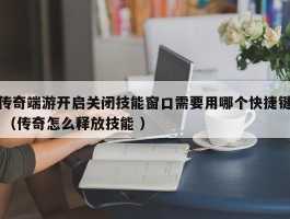 传奇端游开启关闭技能窗口需要用哪个快捷键 （传奇怎么释放技能 ）