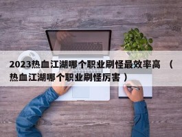 2023热血江湖哪个职业刷怪最效率高 （热血江湖哪个职业刷怪厉害 ）