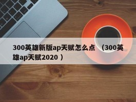 300英雄新版ap天赋怎么点 （300英雄ap天赋2020 ）