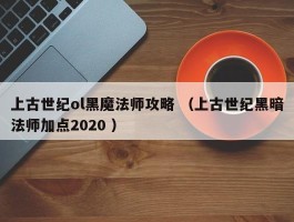 上古世纪ol黑魔法师攻略 （上古世纪黑暗法师加点2020 ）