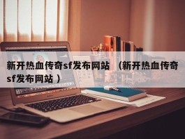 新开热血传奇sf发布网站 （新开热血传奇sf发布网站 ）