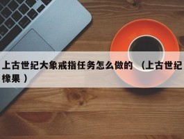 上古世纪大象戒指任务怎么做的 （上古世纪橡果 ）