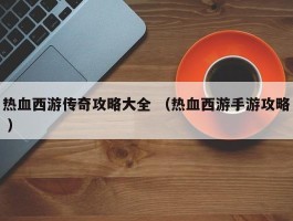 热血西游传奇攻略大全 （热血西游手游攻略 ）