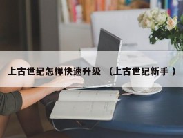 上古世纪怎样快速升级 （上古世纪新手 ）