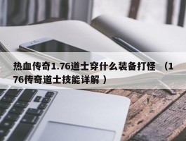 热血传奇1.76道士穿什么装备打怪 （176传奇道士技能详解 ）