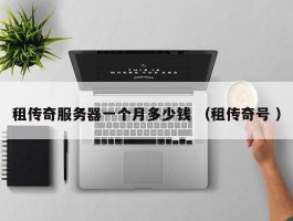 租传奇服务器一个月多少钱 （租传奇号 ）
