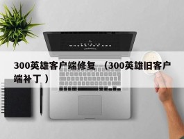 300英雄客户端修复 （300英雄旧客户端补丁 ）