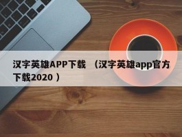 汉字英雄APP下载 （汉字英雄app官方下载2020 ）