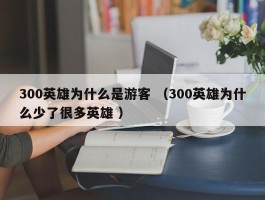 300英雄为什么是游客 （300英雄为什么少了很多英雄 ）
