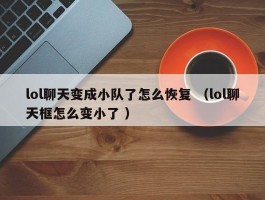 lol聊天变成小队了怎么恢复 （lol聊天框怎么变小了 ）