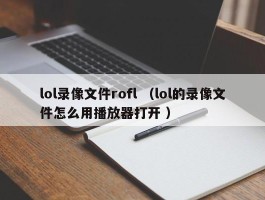 lol录像文件rofl （lol的录像文件怎么用播放器打开 ）