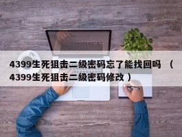 4399生死狙击二级密码忘了能找回吗 （4399生死狙击二级密码修改 ）