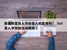 英雄联盟愚人节彩蛋人机能用吗? （lol愚人节特别活动视频 ）