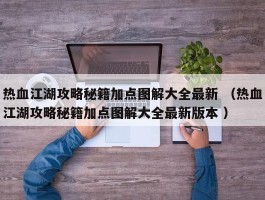 热血江湖攻略秘籍加点图解大全最新 （热血江湖攻略秘籍加点图解大全最新版本 ）