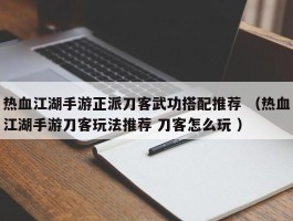 热血江湖手游正派刀客武功搭配推荐 （热血江湖手游刀客玩法推荐 刀客怎么玩 ）