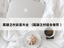 英雄之村彩蛋大全 （英雄之村组合推荐 ）