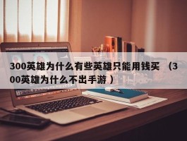 300英雄为什么有些英雄只能用钱买 （300英雄为什么不出手游 ）