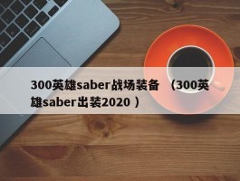 300英雄saber战场装备 （300英雄saber出装2020 ）