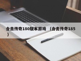 合击传奇180版本游戏 （合击传奇185 ）