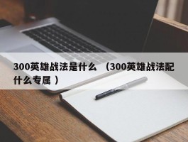 300英雄战法是什么 （300英雄战法配什么专属 ）