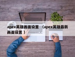 apex英雄画面设置 （apex英雄最新画面设置 ）
