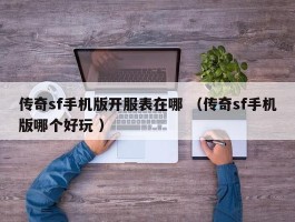 传奇sf手机版开服表在哪 （传奇sf手机版哪个好玩 ）