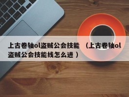 上古卷轴ol盗贼公会技能 （上古卷轴ol盗贼公会技能线怎么进 ）
