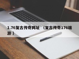 1.76复古传奇网址 （复古传奇176端游 ）