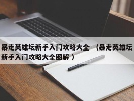暴走英雄坛新手入门攻略大全 （暴走英雄坛新手入门攻略大全图解 ）