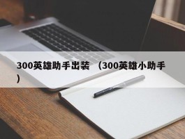 300英雄助手出装 （300英雄小助手 ）