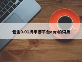 包含0.01折手游平台app的词条