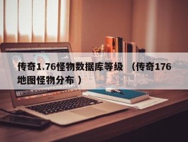 传奇1.76怪物数据库等级 （传奇176地图怪物分布 ）