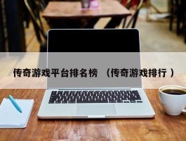 传奇游戏平台排名榜 （传奇游戏排行 ）
