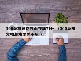 300英雄宠物界面在哪打开 （300英雄宠物游戏里总不见 ）