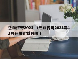 热血传奇2021 （热血传奇2021年12月开服计划时间 ）