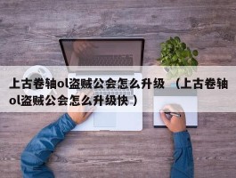 上古卷轴ol盗贼公会怎么升级 （上古卷轴ol盗贼公会怎么升级快 ）