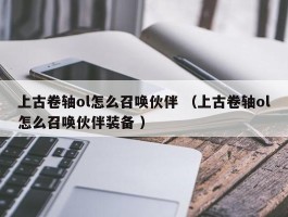 上古卷轴ol怎么召唤伙伴 （上古卷轴ol怎么召唤伙伴装备 ）