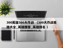 300英雄300大作战 （300大作战英雄大全_英雄图鉴_英雄排名 ）