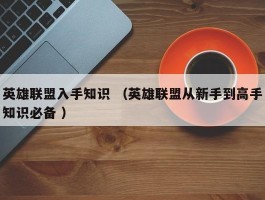 英雄联盟入手知识 （英雄联盟从新手到高手知识必备 ）