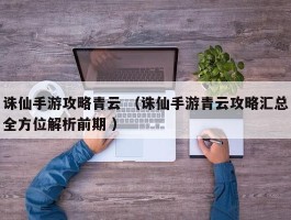 诛仙手游攻略青云 （诛仙手游青云攻略汇总全方位解析前期 ）