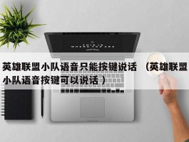 英雄联盟小队语音只能按键说话 （英雄联盟小队语音按键可以说话 ）