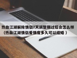 热血江湖解除情侣7天调整期过后会怎么样 （热血江湖情侣爱情度多久可以结婚 ）