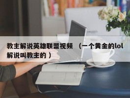 教主解说英雄联盟视频 （一个黄金的lol解说叫教主的 ）