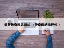 最新传奇网站网站 （传奇网站排行榜 ）