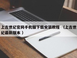 上古世纪官网手机版下载安装教程 （上古世纪最新版本 ）