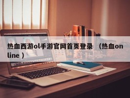 热血西游ol手游官网首页登录 （热血online ）