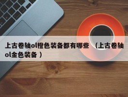 上古卷轴ol橙色装备都有哪些 （上古卷轴ol金色装备 ）