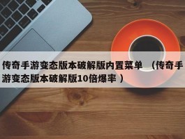 传奇手游变态版本破解版内置菜单 （传奇手游变态版本破解版10倍爆率 ）