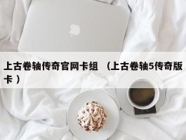 上古卷轴传奇官网卡组 （上古卷轴5传奇版卡 ）
